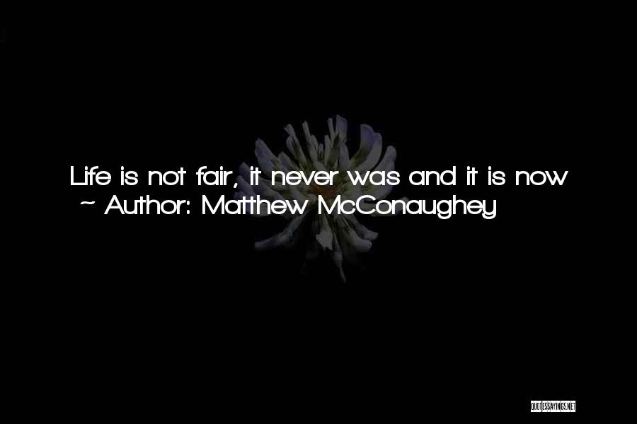 Matthew McConaughey Quotes: Life Is Not Fair, It Never Was And It Is Now And It Won't Ever Be. Do Not Fall Into