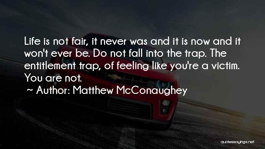 Matthew McConaughey Quotes: Life Is Not Fair, It Never Was And It Is Now And It Won't Ever Be. Do Not Fall Into