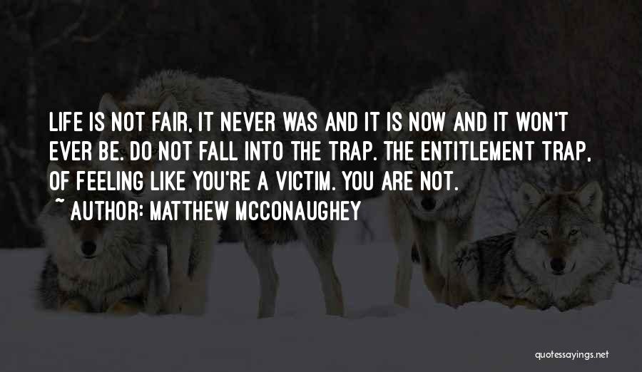 Matthew McConaughey Quotes: Life Is Not Fair, It Never Was And It Is Now And It Won't Ever Be. Do Not Fall Into