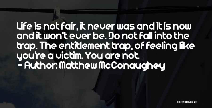 Matthew McConaughey Quotes: Life Is Not Fair, It Never Was And It Is Now And It Won't Ever Be. Do Not Fall Into