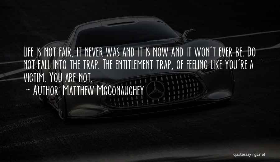 Matthew McConaughey Quotes: Life Is Not Fair, It Never Was And It Is Now And It Won't Ever Be. Do Not Fall Into