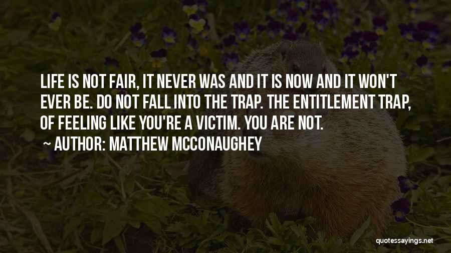 Matthew McConaughey Quotes: Life Is Not Fair, It Never Was And It Is Now And It Won't Ever Be. Do Not Fall Into