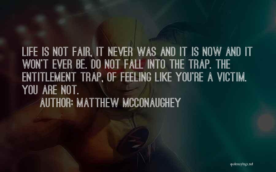 Matthew McConaughey Quotes: Life Is Not Fair, It Never Was And It Is Now And It Won't Ever Be. Do Not Fall Into