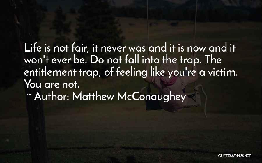 Matthew McConaughey Quotes: Life Is Not Fair, It Never Was And It Is Now And It Won't Ever Be. Do Not Fall Into