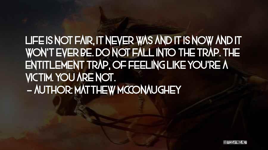 Matthew McConaughey Quotes: Life Is Not Fair, It Never Was And It Is Now And It Won't Ever Be. Do Not Fall Into