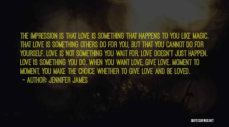 Jennifer James Quotes: The Impression Is That Love Is Something That Happens To You Like Magic. That Love Is Something Others Do For