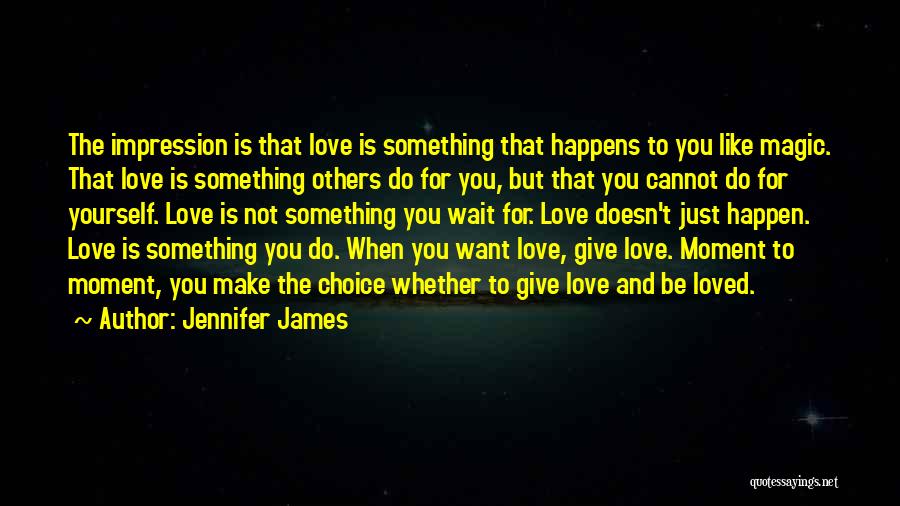 Jennifer James Quotes: The Impression Is That Love Is Something That Happens To You Like Magic. That Love Is Something Others Do For