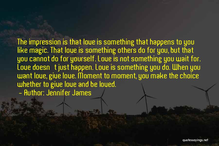 Jennifer James Quotes: The Impression Is That Love Is Something That Happens To You Like Magic. That Love Is Something Others Do For