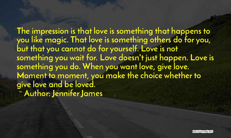 Jennifer James Quotes: The Impression Is That Love Is Something That Happens To You Like Magic. That Love Is Something Others Do For