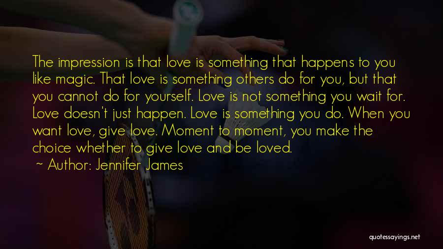 Jennifer James Quotes: The Impression Is That Love Is Something That Happens To You Like Magic. That Love Is Something Others Do For