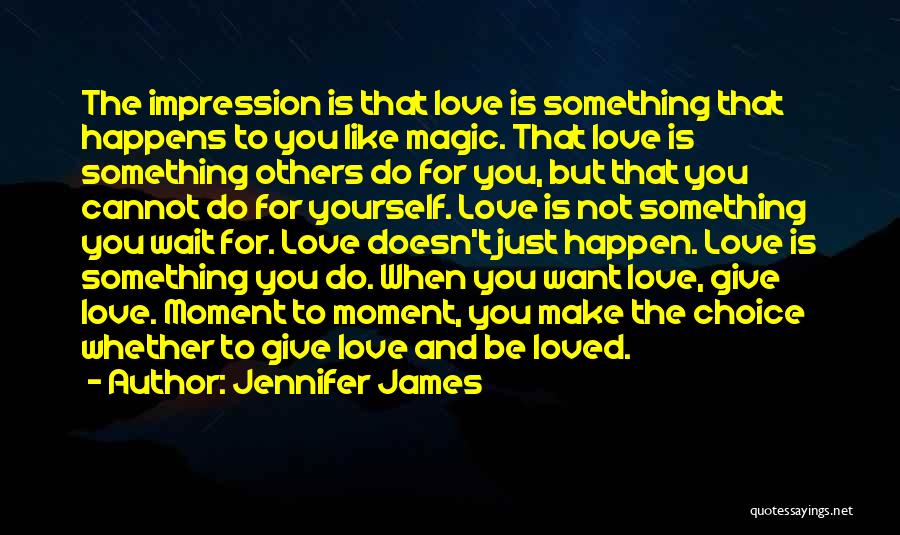 Jennifer James Quotes: The Impression Is That Love Is Something That Happens To You Like Magic. That Love Is Something Others Do For