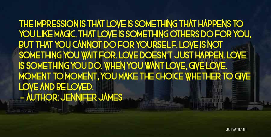 Jennifer James Quotes: The Impression Is That Love Is Something That Happens To You Like Magic. That Love Is Something Others Do For