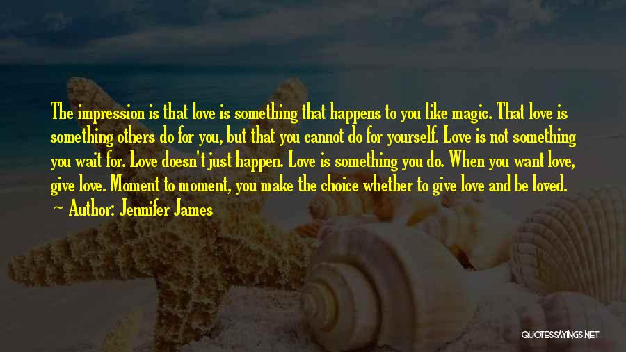 Jennifer James Quotes: The Impression Is That Love Is Something That Happens To You Like Magic. That Love Is Something Others Do For