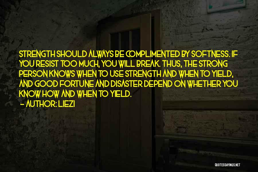 Liezi Quotes: Strength Should Always Be Complimented By Softness. If You Resist Too Much, You Will Break. Thus, The Strong Person Knows