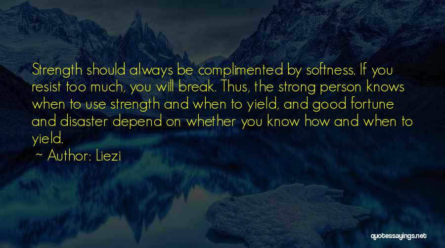 Liezi Quotes: Strength Should Always Be Complimented By Softness. If You Resist Too Much, You Will Break. Thus, The Strong Person Knows