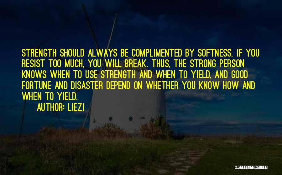 Liezi Quotes: Strength Should Always Be Complimented By Softness. If You Resist Too Much, You Will Break. Thus, The Strong Person Knows