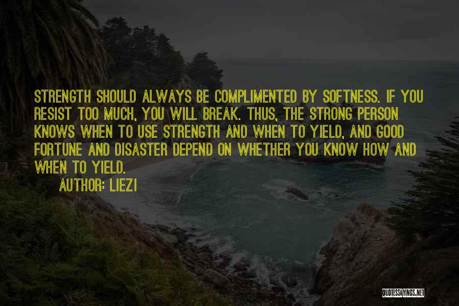 Liezi Quotes: Strength Should Always Be Complimented By Softness. If You Resist Too Much, You Will Break. Thus, The Strong Person Knows