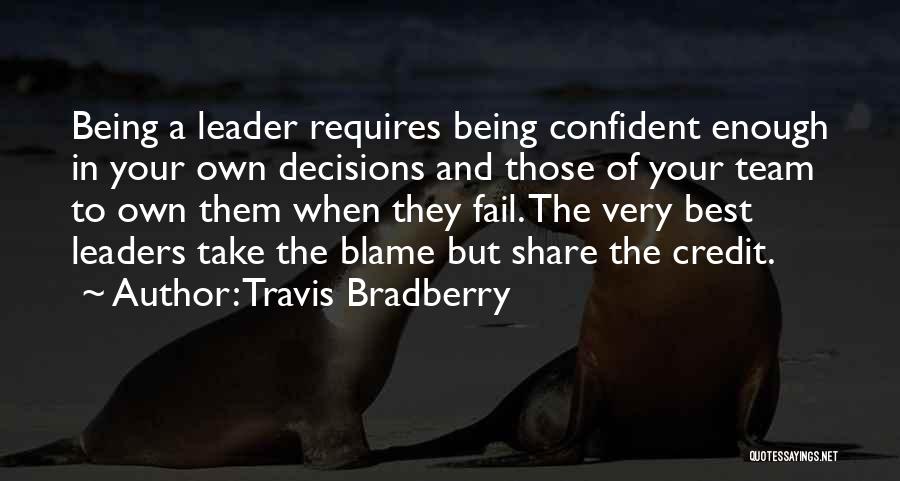 Travis Bradberry Quotes: Being A Leader Requires Being Confident Enough In Your Own Decisions And Those Of Your Team To Own Them When