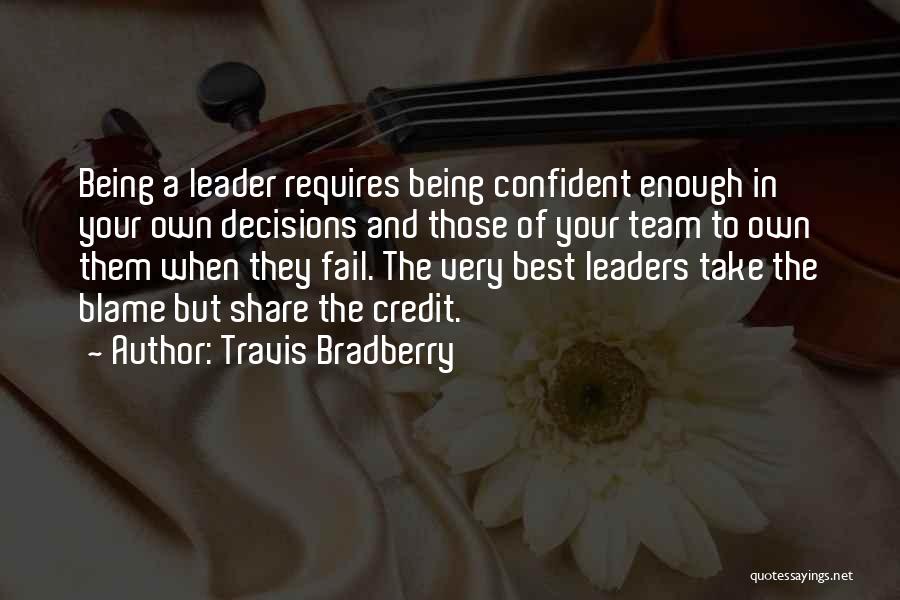 Travis Bradberry Quotes: Being A Leader Requires Being Confident Enough In Your Own Decisions And Those Of Your Team To Own Them When