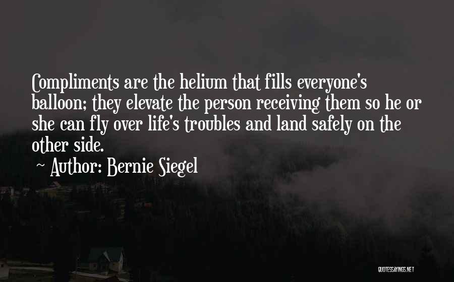 Bernie Siegel Quotes: Compliments Are The Helium That Fills Everyone's Balloon; They Elevate The Person Receiving Them So He Or She Can Fly