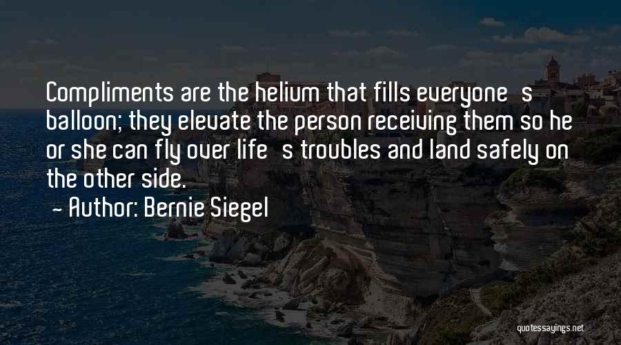 Bernie Siegel Quotes: Compliments Are The Helium That Fills Everyone's Balloon; They Elevate The Person Receiving Them So He Or She Can Fly
