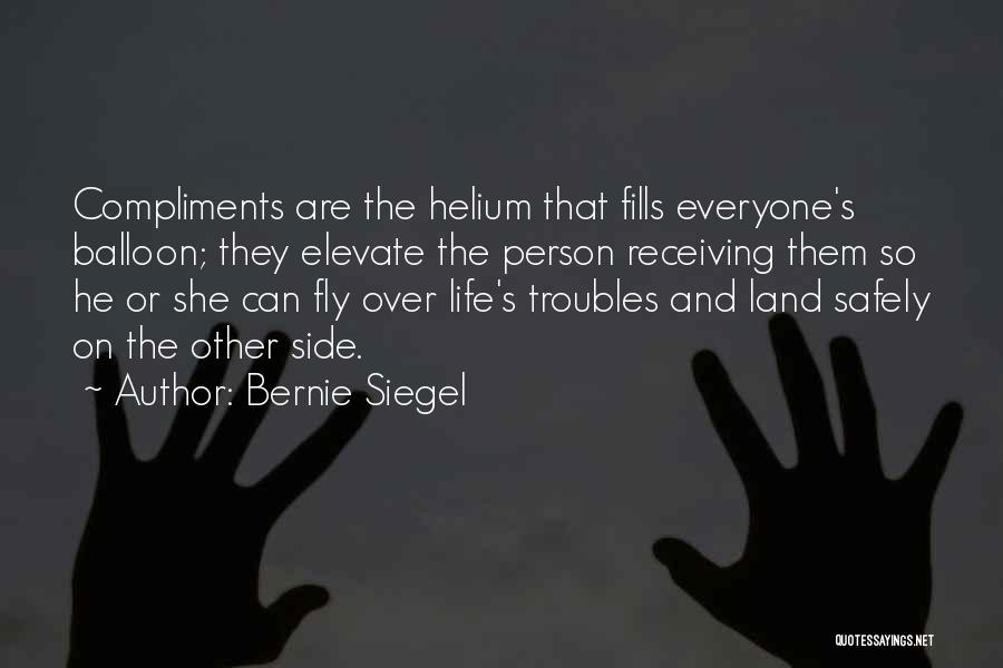 Bernie Siegel Quotes: Compliments Are The Helium That Fills Everyone's Balloon; They Elevate The Person Receiving Them So He Or She Can Fly