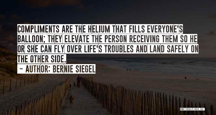 Bernie Siegel Quotes: Compliments Are The Helium That Fills Everyone's Balloon; They Elevate The Person Receiving Them So He Or She Can Fly