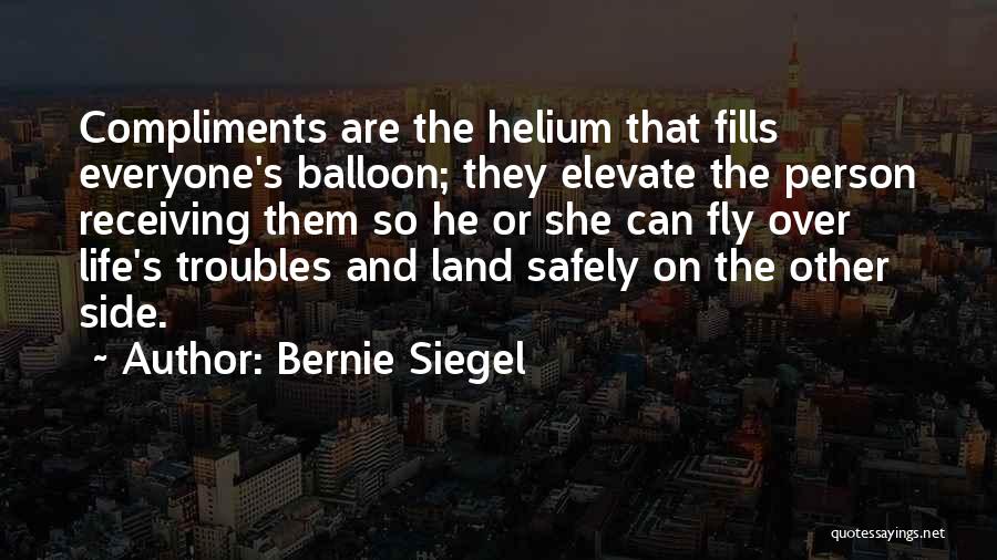 Bernie Siegel Quotes: Compliments Are The Helium That Fills Everyone's Balloon; They Elevate The Person Receiving Them So He Or She Can Fly