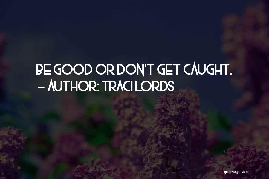 Traci Lords Quotes: Be Good Or Don't Get Caught.