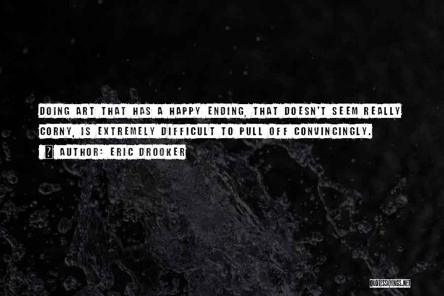 Eric Drooker Quotes: Doing Art That Has A Happy Ending, That Doesn't Seem Really Corny, Is Extremely Difficult To Pull Off Convincingly.