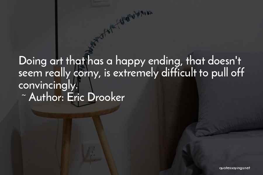 Eric Drooker Quotes: Doing Art That Has A Happy Ending, That Doesn't Seem Really Corny, Is Extremely Difficult To Pull Off Convincingly.