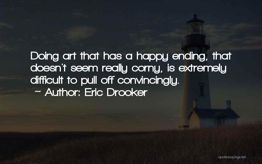 Eric Drooker Quotes: Doing Art That Has A Happy Ending, That Doesn't Seem Really Corny, Is Extremely Difficult To Pull Off Convincingly.