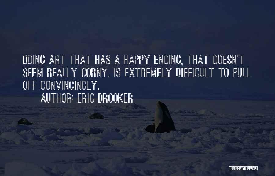 Eric Drooker Quotes: Doing Art That Has A Happy Ending, That Doesn't Seem Really Corny, Is Extremely Difficult To Pull Off Convincingly.