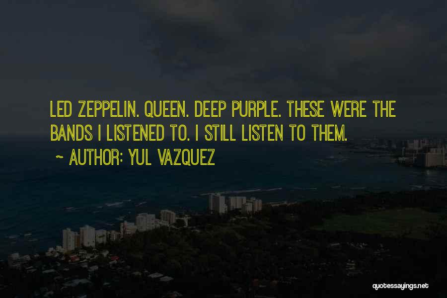 Yul Vazquez Quotes: Led Zeppelin. Queen. Deep Purple. These Were The Bands I Listened To. I Still Listen To Them.