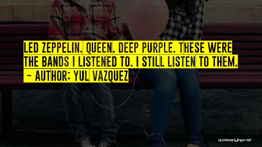 Yul Vazquez Quotes: Led Zeppelin. Queen. Deep Purple. These Were The Bands I Listened To. I Still Listen To Them.