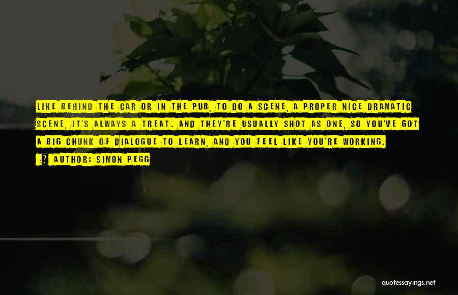 Simon Pegg Quotes: Like Behind The Car Or In The Pub, To Do A Scene, A Proper Nice Dramatic Scene, It's Always A