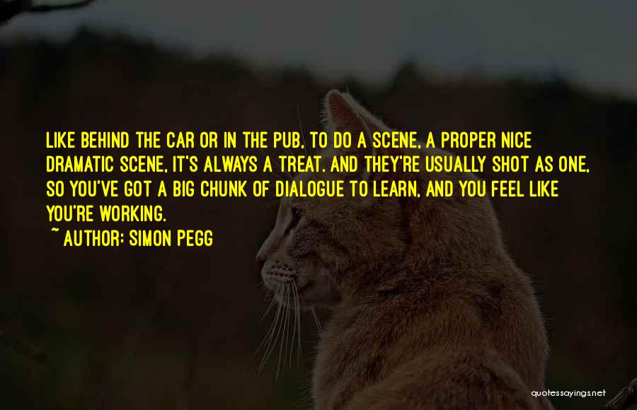 Simon Pegg Quotes: Like Behind The Car Or In The Pub, To Do A Scene, A Proper Nice Dramatic Scene, It's Always A