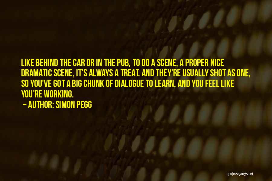 Simon Pegg Quotes: Like Behind The Car Or In The Pub, To Do A Scene, A Proper Nice Dramatic Scene, It's Always A