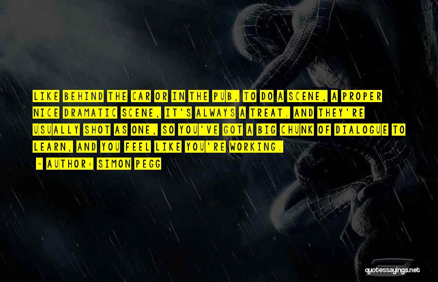 Simon Pegg Quotes: Like Behind The Car Or In The Pub, To Do A Scene, A Proper Nice Dramatic Scene, It's Always A