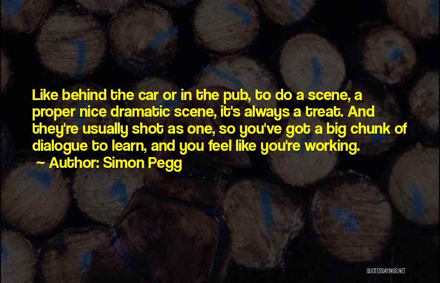 Simon Pegg Quotes: Like Behind The Car Or In The Pub, To Do A Scene, A Proper Nice Dramatic Scene, It's Always A