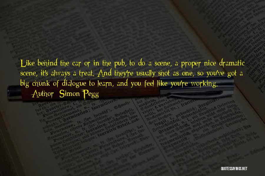 Simon Pegg Quotes: Like Behind The Car Or In The Pub, To Do A Scene, A Proper Nice Dramatic Scene, It's Always A