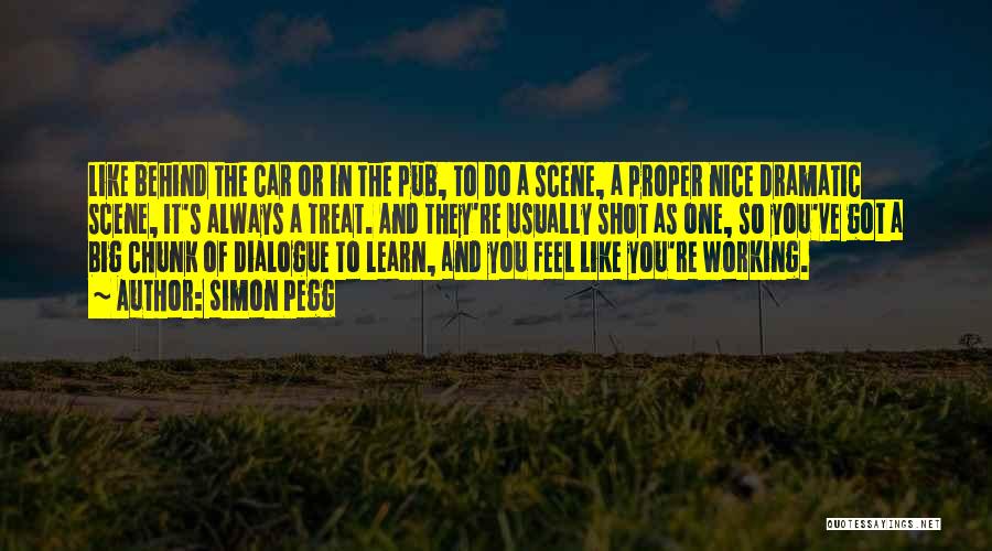 Simon Pegg Quotes: Like Behind The Car Or In The Pub, To Do A Scene, A Proper Nice Dramatic Scene, It's Always A