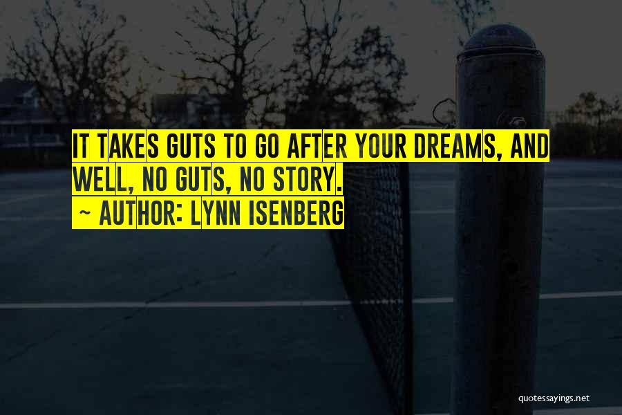 Lynn Isenberg Quotes: It Takes Guts To Go After Your Dreams, And Well, No Guts, No Story.
