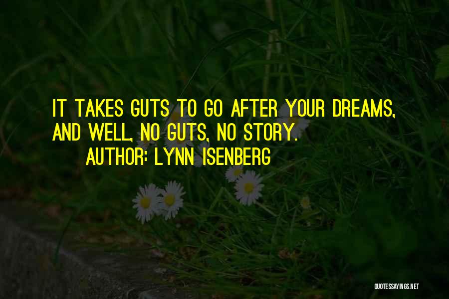 Lynn Isenberg Quotes: It Takes Guts To Go After Your Dreams, And Well, No Guts, No Story.