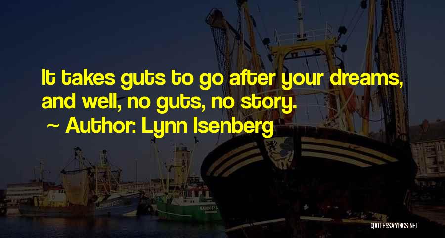 Lynn Isenberg Quotes: It Takes Guts To Go After Your Dreams, And Well, No Guts, No Story.