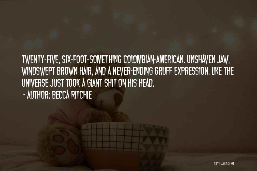 Becca Ritchie Quotes: Twenty-five, Six-foot-something Colombian-american. Unshaven Jaw, Windswept Brown Hair, And A Never-ending Gruff Expression. Like The Universe Just Took A Giant