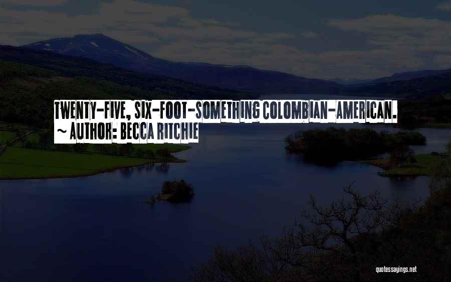 Becca Ritchie Quotes: Twenty-five, Six-foot-something Colombian-american. Unshaven Jaw, Windswept Brown Hair, And A Never-ending Gruff Expression. Like The Universe Just Took A Giant