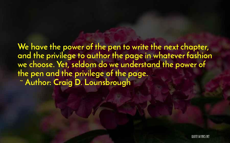 Craig D. Lounsbrough Quotes: We Have The Power Of The Pen To Write The Next Chapter, And The Privilege To Author The Page In