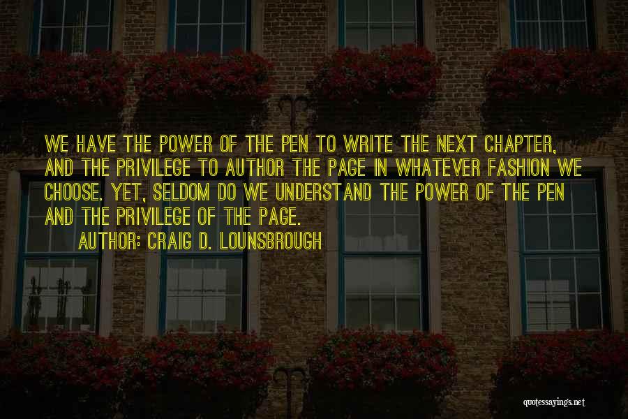 Craig D. Lounsbrough Quotes: We Have The Power Of The Pen To Write The Next Chapter, And The Privilege To Author The Page In