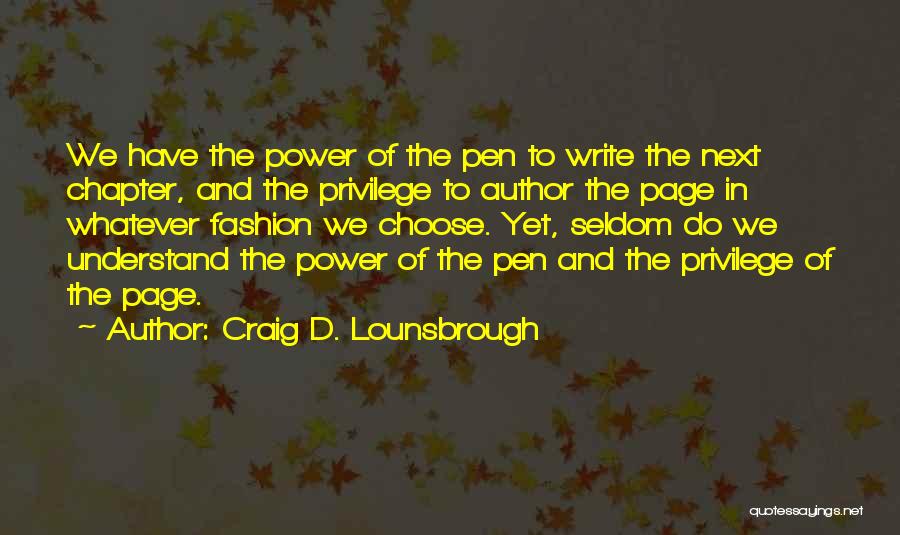 Craig D. Lounsbrough Quotes: We Have The Power Of The Pen To Write The Next Chapter, And The Privilege To Author The Page In